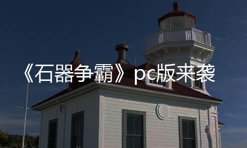 霸版来斗一p战石器争触即袭 发