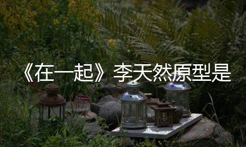 大秘在伙原是谁事揭一起原型天然形故李连小
