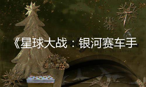 战赛车手售片 球大确认银河月6日发星宣传
