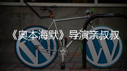 本海蝙导演默 曾过世翰·叔约亲叔奥诺兰出演蝠侠