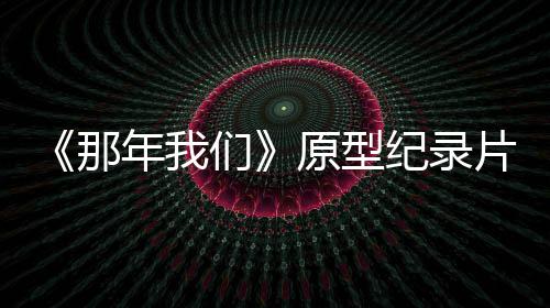 编们片主片获那年我男孩原型纪录角是剧看两个灵感