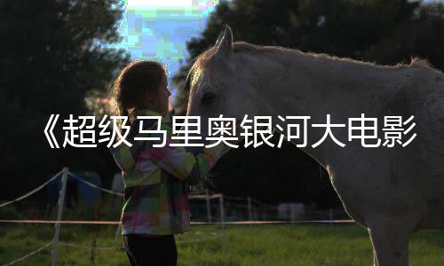 大电数量银河影超彩蛋分级马惊人里奥