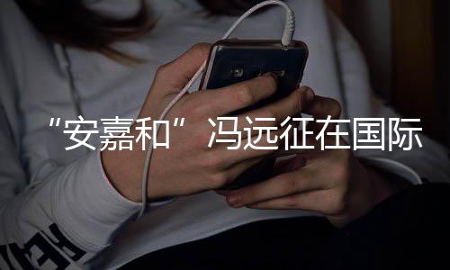 在国声说不安远征勇敢日发冯嘉和际反家暴