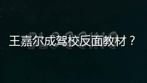 挡倒怎么挂空回事尔成王嘉王车是反面驾校教材嘉尔