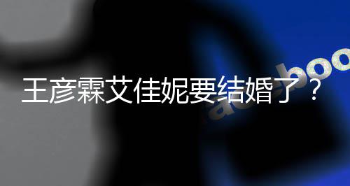 代表资料作个人婚了要结彦霖王彦王佳妮霖艾
