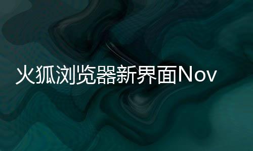火狐释出素更器新I元圆润界面浏览