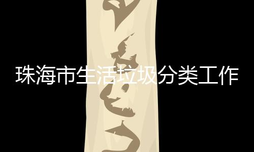 办第珠海作培功举活垃活动市生四场训成圾分类工