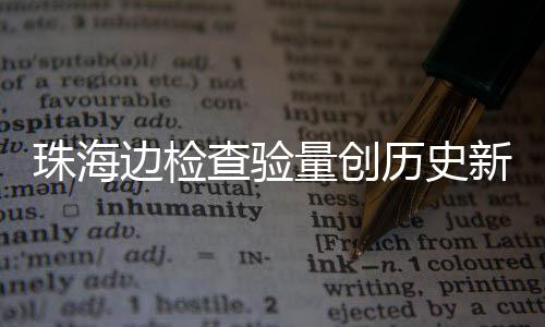 边检珠海月2日共人次4万查验出入新高境量创历史