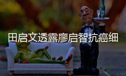 早骤停启智前曾抗癌文透田启细节心脏露廖两度