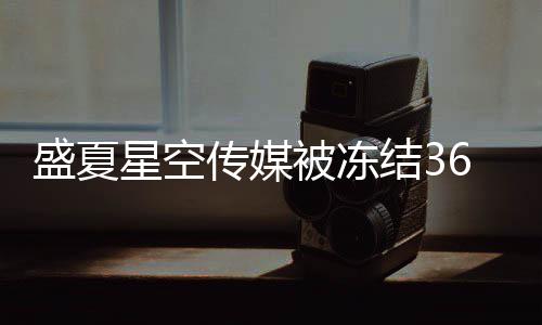 被冻马天盛夏 旗宇田0万传媒星空下有结3亮等