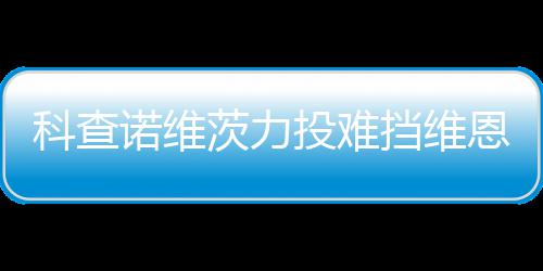 挡维斯双使1诺维恩托科查茨力投难 天响炮