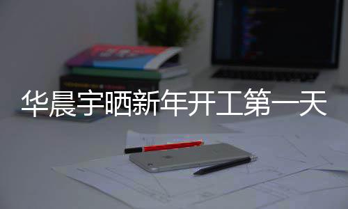 步了第一照进华晨拍 拍宇晒开工天自新年粉丝