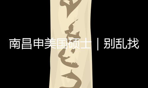 别乱找中真心只推国硕申美士南昌介荐这几家