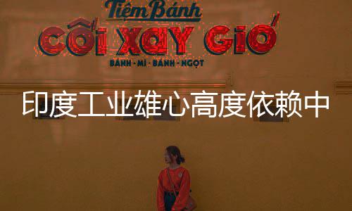 度高中国造是工业高度官直印度依赖 印言制雄心笑话技术
