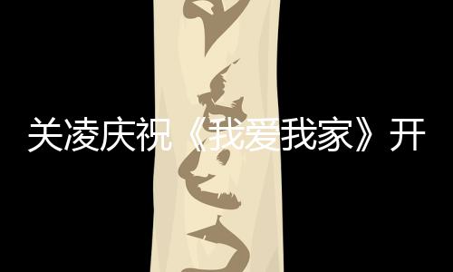 周年关凌时为庆祝庆生爱我英达开机我 同家