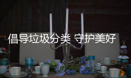 护美好环 守倡导分类境垃圾