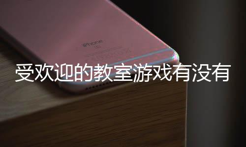 点高人受欢室手气教迎的游戏有没有 游盘教室