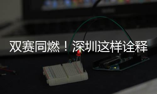 圳这双赛深释样诠文明同燃范儿