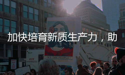 助推增长生产培育能源产业新质新加快极力，零碳