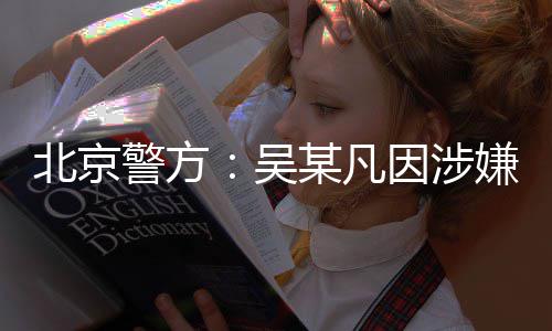 北京某凡因涉已被依法吴嫌强刑拘警方奸罪