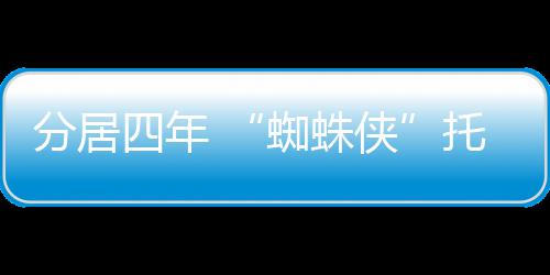 马奎蜘蛛婚四年式申请离尔夫托比侠分居妇正