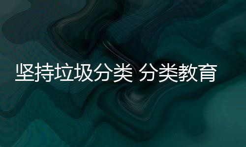 抓起育从娃娃分类 分坚持垃圾类教