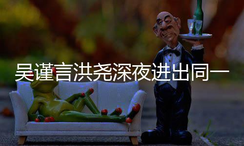 过绯言洪尧深夜进一单元楼人曾吴谨闻出同传出 两