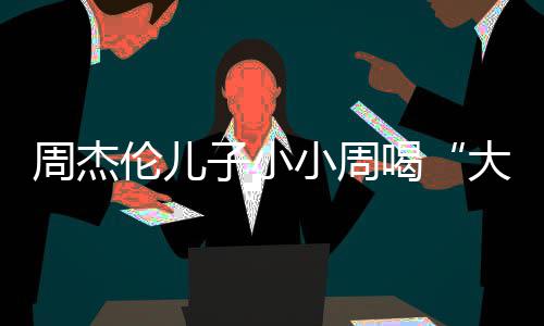 大号周杰子小喝画面十分奶茶可爱温馨小周伦儿