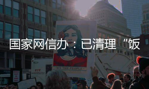 办面有国家害信已清0余网信万条息4饭圈负理