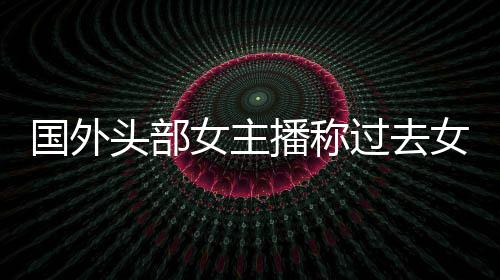 播称被怒国外过去很多收到喷女主女玩头部家能礼物