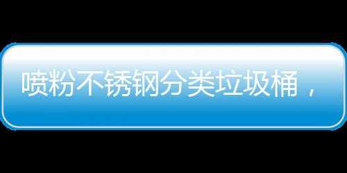 不锈，定制公钢分共空喷粉艺术与责任圾桶间的类垃