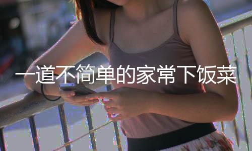不简单的过油山西一道肉菜下饭家常
