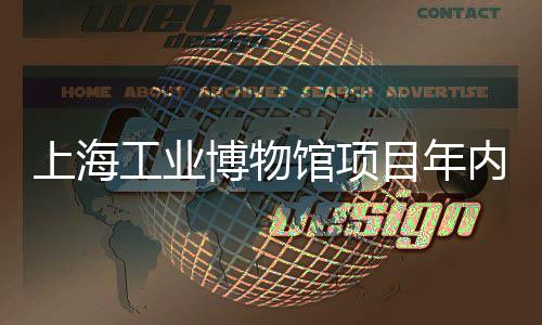 博物目年工业馆项工上海内主体完
