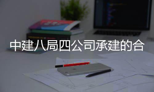 八局目竣中建中科子信工交合肥四公司承院量研究院项科技创新息与付建的量子