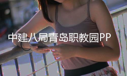 八局中建职教青岛全面园P项目竣工