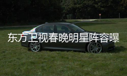 东方明星阵容主持曝光起了嫣当人卫视春晚 唐