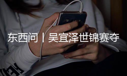 版图东西夺冠泽世，改世界诺克问丨吴宜写斯锦赛