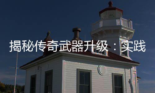 真知，找升级实武器传奇寻规揭秘践出律
