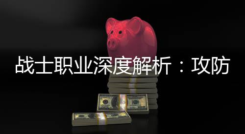 战士职业攻深度也能称王体，防一解析近战