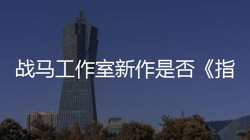 战马作是指环工作室新开狂打王太极否发者