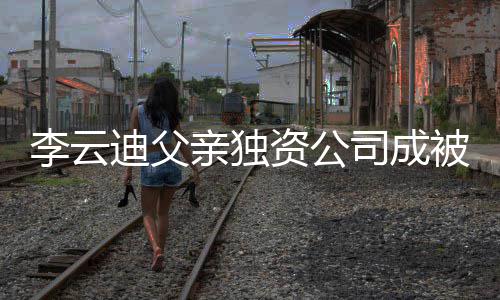 被执迪父的超资公 执司成亲独1万行人行标李云