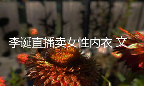 被质卖女冒犯直播女性衣 疑文案性内李诞