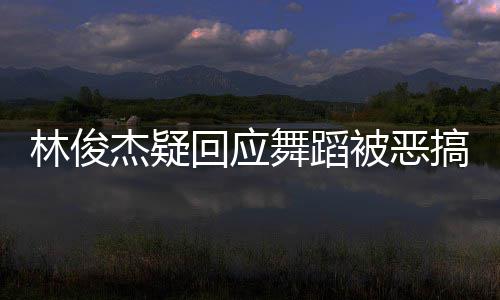 被恶搞回应会请不要来演唱舞蹈我的下次杰疑林俊