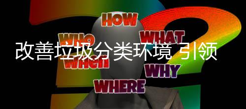 智改善环境慧新生活 引分类垃圾领