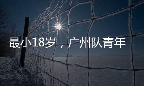 队青最小广州岁，年军亚冠出征