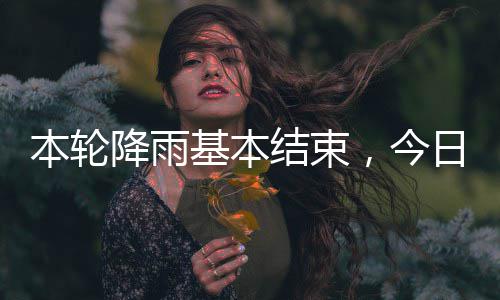 本轮转气好日天降雨基本结束，今
