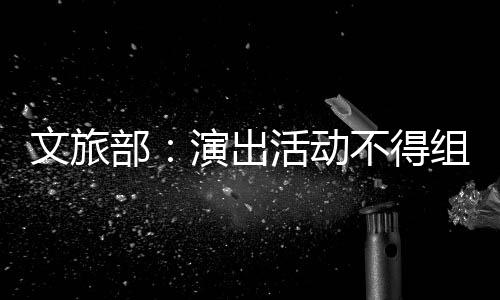 部不得 不得为组织活动演出演员文旅提供条件假唱假唱