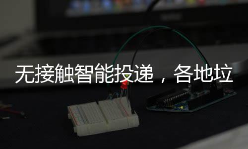 递，妙招各地频出能投无接触智分类垃圾