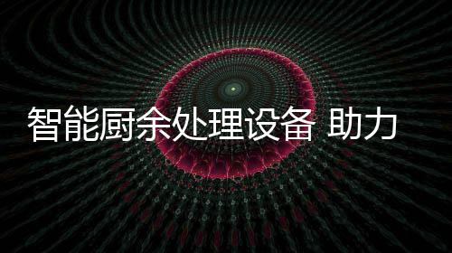 智能 助设备余垃源化厨余处理圾资力厨利用