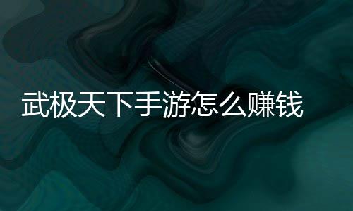 怎么赚钱 赚总手游钱方武极天下法汇